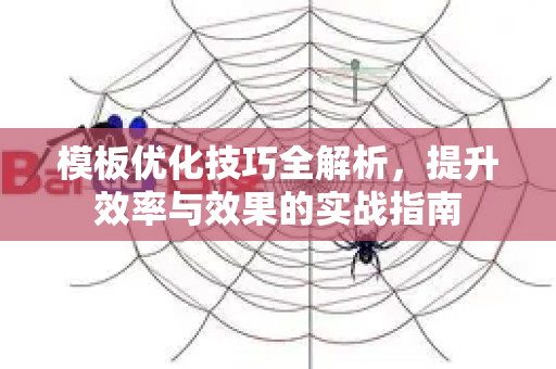 模板优化技巧全解析,提升效率与效果的实战指南-第1张图片-星博讯-专业SEO_网站优化技巧_搜索引擎排名提升 模板优化技巧全解析,提升效率与效果的实战指南-第1张图片-星博讯-专业SEO_网站优化技巧_搜索引擎排名提升