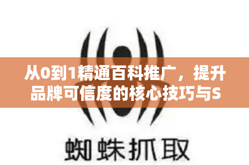 从0到1精通百科推广,提升品牌可信度的核心技巧与SEO策略-第1张图片-星博讯-专业SEO_网站优化技巧_搜索引擎排名提升 从0到1精通百科推广,提升品牌可信度的核心技巧与SEO策略-第1张图片-星博讯-专业SEO_网站优化技巧_搜索引擎排名提升