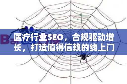 医疗行业SEO，合规驱动增长，打造值得信赖的线上门户
