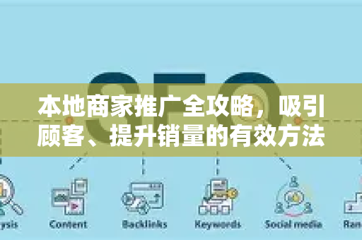 本地商家推广全攻略，吸引顾客、提升销量的有效方法-第1张图片-星博讯-专业SEO_网站优化技巧_搜索引擎排名提升
