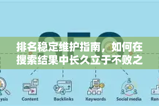 排名稳定维护指南，如何在搜索结果中长久立于不败之地？-第1张图片-星博讯-专业SEO_网站优化技巧_搜索引擎排名提升