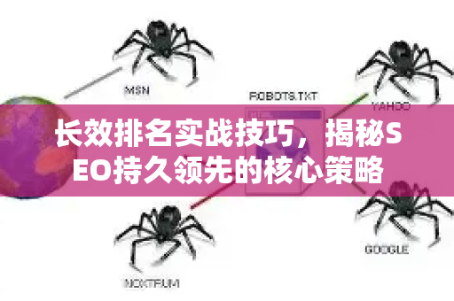 长效排名实战技巧,揭秘SEO持久领先的核心策略-第1张图片-星博讯-专业SEO_网站优化技巧_搜索引擎排名提升 长效排名实战技巧,揭秘SEO持久领先的核心策略-第1张图片-星博讯-专业SEO_网站优化技巧_搜索引擎排名提升