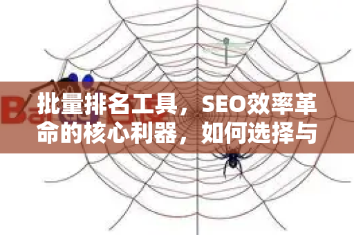 批量排名工具,SEO效率革命的核心利器,如何选择与使用?-第1张图片-星博讯-专业SEO_网站优化技巧_搜索引擎排名提升 批量排名工具,SEO效率革命的核心利器,如何选择与使用?-第1张图片-星博讯-专业SEO_网站优化技巧_搜索引擎排名提升
