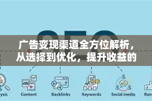 广告变现渠道全方位解析,从选择到优化,提升收益的终极指南-第1张图片-星博讯-专业SEO_网站优化技巧_搜索引擎排名提升 广告变现渠道全方位解析,从选择到优化,提升收益的终极指南-第1张图片-星博讯-专业SEO_网站优化技巧_搜索引擎排名提升