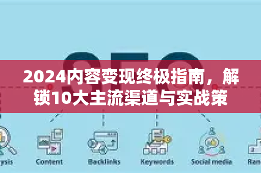 2024内容变现终极指南,解锁10大主流渠道与实战策略-第1张图片-星博讯-专业SEO_网站优化技巧_搜索引擎排名提升 2024内容变现终极指南,解锁10大主流渠道与实战策略-第1张图片-星博讯-专业SEO_网站优化技巧_搜索引擎排名提升