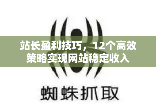 站长盈利技巧,12个高效策略实现网站稳定收入-第1张图片-星博讯-专业SEO_网站优化技巧_搜索引擎排名提升 站长盈利技巧,12个高效策略实现网站稳定收入-第1张图片-星博讯-专业SEO_网站优化技巧_搜索引擎排名提升