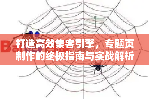 打造高效集客引擎,专题页制作的终极指南与实战解析-第1张图片-星博讯-专业SEO_网站优化技巧_搜索引擎排名提升 打造高效集客引擎,专题页制作的终极指南与实战解析-第1张图片-星博讯-专业SEO_网站优化技巧_搜索引擎排名提升