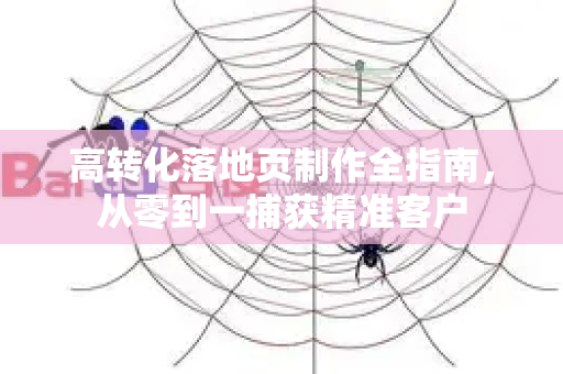 高转化落地页制作全指南,从零到一捕获精准客户-第1张图片-星博讯-专业SEO_网站优化技巧_搜索引擎排名提升 高转化落地页制作全指南,从零到一捕获精准客户-第1张图片-星博讯-专业SEO_网站优化技巧_搜索引擎排名提升