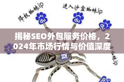 揭秘SEO外包服务价格，2024年市场行情与价值深度解析