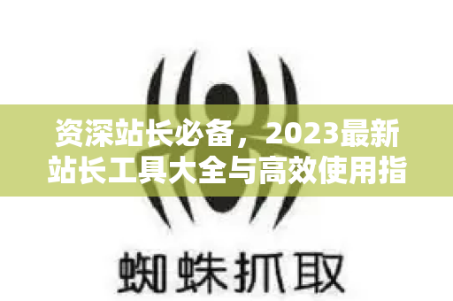 资深站长必备,2023最新站长工具大全与高效使用指南-第1张图片-星博讯-专业SEO_网站优化技巧_搜索引擎排名提升 资深站长必备,2023最新站长工具大全与高效使用指南-第1张图片-星博讯-专业SEO_网站优化技巧_搜索引擎排名提升