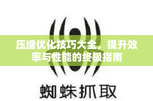 压缩优化技巧大全,提升效率与性能的终极指南-第1张图片-星博讯-专业SEO_网站优化技巧_搜索引擎排名提升 压缩优化技巧大全,提升效率与性能的终极指南-第1张图片-星博讯-专业SEO_网站优化技巧_搜索引擎排名提升