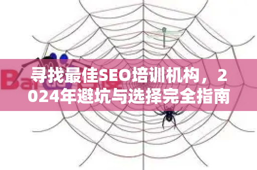寻找最佳SEO培训机构，2024年避坑与选择完全指南