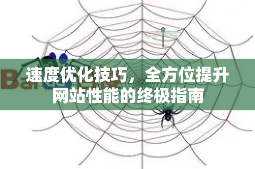 速度优化技巧,全方位提升网站性能的终极指南-第1张图片-星博讯-专业SEO_网站优化技巧_搜索引擎排名提升 速度优化技巧,全方位提升网站性能的终极指南-第1张图片-星博讯-专业SEO_网站优化技巧_搜索引擎排名提升