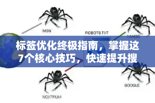 标签优化终极指南,掌握这7个核心技巧,快速提升搜索引擎排名-第1张图片-星博讯-专业SEO_网站优化技巧_搜索引擎排名提升 标签优化终极指南,掌握这7个核心技巧,快速提升搜索引擎排名-第1张图片-星博讯-专业SEO_网站优化技巧_搜索引擎排名提升