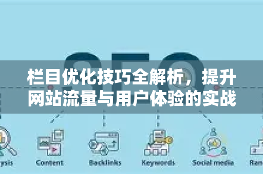 栏目优化技巧全解析，提升网站流量与用户体验的实战指南-第1张图片-星博讯-专业SEO_网站优化技巧_搜索引擎排名提升