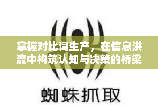 掌握对比词生产,在信息洪流中构筑认知与决策的桥梁-第1张图片-星博讯-专业SEO_网站优化技巧_搜索引擎排名提升 掌握对比词生产,在信息洪流中构筑认知与决策的桥梁-第1张图片-星博讯-专业SEO_网站优化技巧_搜索引擎排名提升