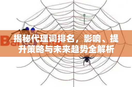 揭秘代理词排名,影响、提升策略与未来趋势全解析-第1张图片-星博讯-专业SEO_网站优化技巧_搜索引擎排名提升 揭秘代理词排名,影响、提升策略与未来趋势全解析-第1张图片-星博讯-专业SEO_网站优化技巧_搜索引擎排名提升