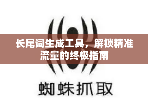 长尾词生成工具,解锁精准流量的终极指南-第1张图片-星博讯-专业SEO_网站优化技巧_搜索引擎排名提升 长尾词生成工具,解锁精准流量的终极指南-第1张图片-星博讯-专业SEO_网站优化技巧_搜索引擎排名提升