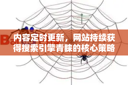 内容定时更新,网站持续获得搜索引擎青睐的核心策略-第1张图片-星博讯-专业SEO_网站优化技巧_搜索引擎排名提升 内容定时更新,网站持续获得搜索引擎青睐的核心策略-第1张图片-星博讯-专业SEO_网站优化技巧_搜索引擎排名提升