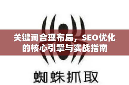 关键词合理布局，SEO优化的核心引擎与实战指南-第1张图片-星博讯-专业SEO_网站优化技巧_搜索引擎排名提升