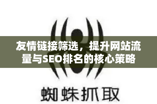 友情链接筛选,提升网站流量与SEO排名的核心策略-第1张图片-星博讯-专业SEO_网站优化技巧_搜索引擎排名提升 友情链接筛选,提升网站流量与SEO排名的核心策略-第1张图片-星博讯-专业SEO_网站优化技巧_搜索引擎排名提升