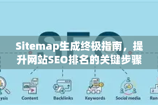 Sitemap生成终极指南，提升网站SEO排名的关键步骤-第1张图片-星博讯-专业SEO_网站优化技巧_搜索引擎排名提升