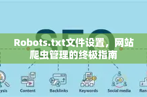 Robots.txt文件设置，网站爬虫管理的终极指南-第1张图片-星博讯-专业SEO_网站优化技巧_搜索引擎排名提升