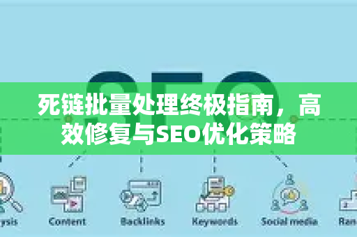 死链批量处理终极指南,高效修复与SEO优化策略-第1张图片-星博讯-专业SEO_网站优化技巧_搜索引擎排名提升 死链批量处理终极指南,高效修复与SEO优化策略-第1张图片-星博讯-专业SEO_网站优化技巧_搜索引擎排名提升
