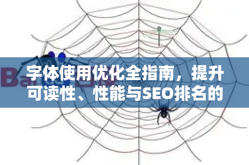 字体使用优化全指南，提升可读性、性能与SEO排名的秘诀-第1张图片-星博讯-专业SEO_网站优化技巧_搜索引擎排名提升