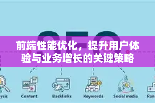 前端性能优化，提升用户体验与业务增长的关键策略-第1张图片-星博讯-专业SEO_网站优化技巧_搜索引擎排名提升