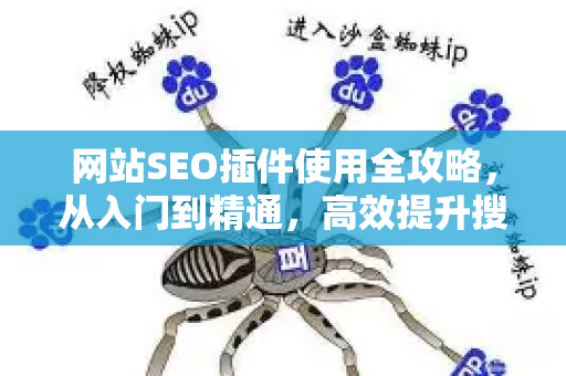 网站SEO插件使用全攻略,从入门到精通,高效提升搜索排名-第1张图片-星博讯-专业SEO_网站优化技巧_搜索引擎排名提升 网站SEO插件使用全攻略,从入门到精通,高效提升搜索排名-第1张图片-星博讯-专业SEO_网站优化技巧_搜索引擎排名提升