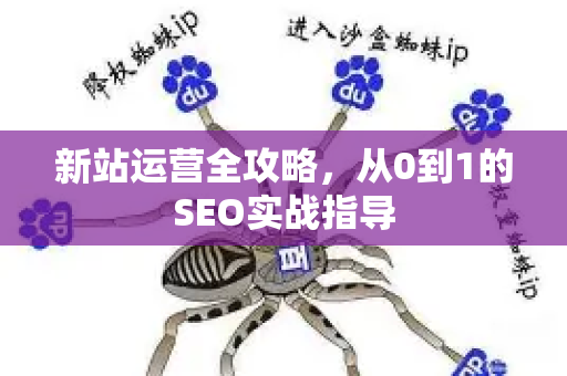 新站运营全攻略,从0到1的SEO实战指导-第1张图片-星博讯-专业SEO_网站优化技巧_搜索引擎排名提升 新站运营全攻略,从0到1的SEO实战指导-第1张图片-星博讯-专业SEO_网站优化技巧_搜索引擎排名提升