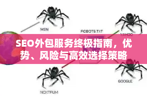 SEO外包服务终极指南，优势、风险与高效选择策略-第1张图片-星博讯-专业SEO_网站优化技巧_搜索引擎排名提升