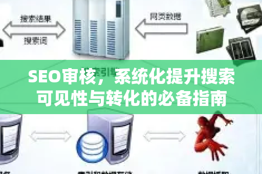 SEO审核,系统化提升搜索可见性与转化的必备指南-第1张图片-星博讯-专业SEO_网站优化技巧_搜索引擎排名提升 SEO审核,系统化提升搜索可见性与转化的必备指南-第1张图片-星博讯-专业SEO_网站优化技巧_搜索引擎排名提升