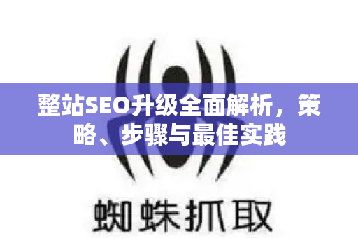 整站SEO升级全面解析,策略、步骤与最佳实践-第1张图片-星博讯-专业SEO_网站优化技巧_搜索引擎排名提升 整站SEO升级全面解析,策略、步骤与最佳实践-第1张图片-星博讯-专业SEO_网站优化技巧_搜索引擎排名提升