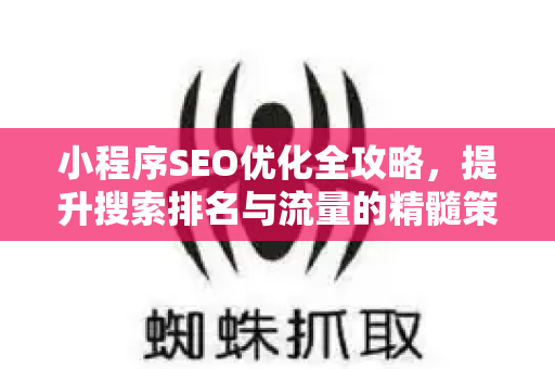 小程序SEO优化全攻略，提升搜索排名与流量的精髓策略