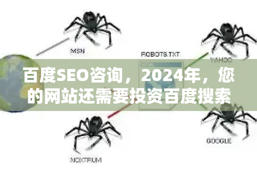 百度SEO咨询，2024年，您的网站还需要投资百度搜索优化吗？-第1张图片-星博讯-专业SEO_网站优化技巧_搜索引擎排名提升