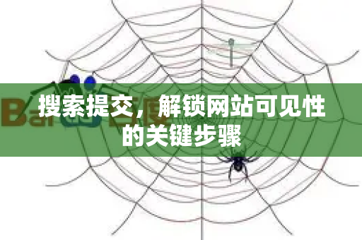 搜索提交，解锁网站可见性的关键步骤-第1张图片-星博讯-专业SEO_网站优化技巧_搜索引擎排名提升