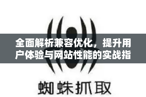 全面解析兼容优化,提升用户体验与网站性能的实战指南-第1张图片-星博讯-专业SEO_网站优化技巧_搜索引擎排名提升 全面解析兼容优化,提升用户体验与网站性能的实战指南-第1张图片-星博讯-专业SEO_网站优化技巧_搜索引擎排名提升