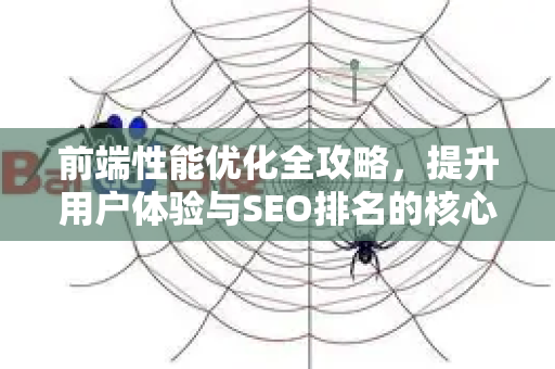 前端性能优化全攻略,提升用户体验与SEO排名的核心策略-第1张图片-星博讯-专业SEO_网站优化技巧_搜索引擎排名提升 前端性能优化全攻略,提升用户体验与SEO排名的核心策略-第1张图片-星博讯-专业SEO_网站优化技巧_搜索引擎排名提升