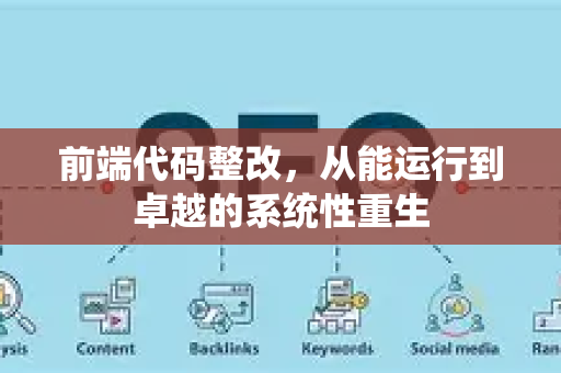 前端代码整改，从能运行到卓越的系统性重生-第1张图片-星博讯-专业SEO_网站优化技巧_搜索引擎排名提升