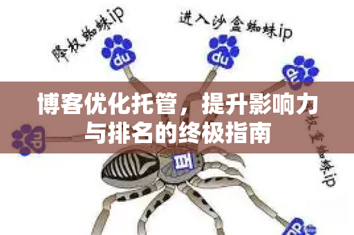 博客优化托管,提升影响力与排名的终极指南-第1张图片-星博讯-专业SEO_网站优化技巧_搜索引擎排名提升 博客优化托管,提升影响力与排名的终极指南-第1张图片-星博讯-专业SEO_网站优化技巧_搜索引擎排名提升