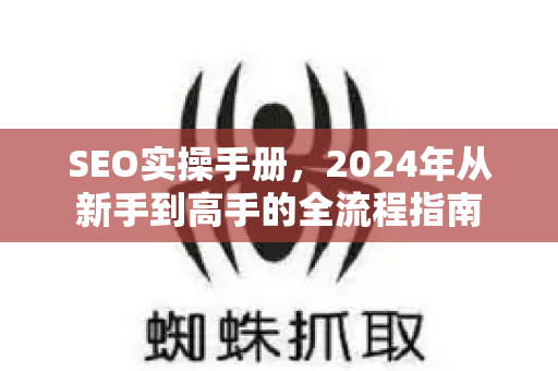 SEO实操手册,2024年从新手到高手的全流程指南-第1张图片-星博讯-专业SEO_网站优化技巧_搜索引擎排名提升 SEO实操手册,2024年从新手到高手的全流程指南-第1张图片-星博讯-专业SEO_网站优化技巧_搜索引擎排名提升