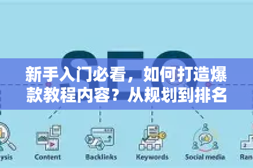 新手入门必看，如何打造爆款教程内容？从规划到排名的完整指南-第1张图片-星博讯-专业SEO_网站优化技巧_搜索引擎排名提升