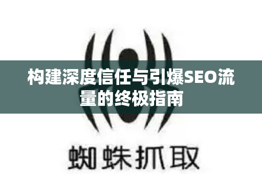 构建深度信任与引爆SEO流量的终极指南-第1张图片-星博讯-专业SEO_网站优化技巧_搜索引擎排名提升