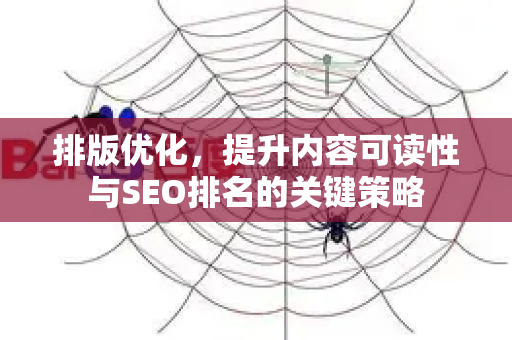 排版优化,提升内容可读性与SEO排名的关键策略-第1张图片-星博讯-专业SEO_网站优化技巧_搜索引擎排名提升 排版优化,提升内容可读性与SEO排名的关键策略-第1张图片-星博讯-专业SEO_网站优化技巧_搜索引擎排名提升