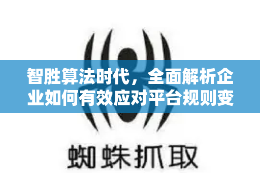 智胜算法时代,全面解析企业如何有效应对平台规则变化-第1张图片-星博讯-专业SEO_网站优化技巧_搜索引擎排名提升 智胜算法时代,全面解析企业如何有效应对平台规则变化-第1张图片-星博讯-专业SEO_网站优化技巧_搜索引擎排名提升