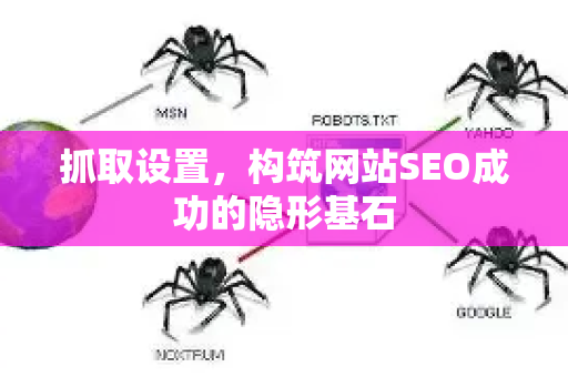 抓取设置,构筑网站SEO成功的隐形基石-第1张图片-星博讯-专业SEO_网站优化技巧_搜索引擎排名提升 抓取设置,构筑网站SEO成功的隐形基石-第1张图片-星博讯-专业SEO_网站优化技巧_搜索引擎排名提升