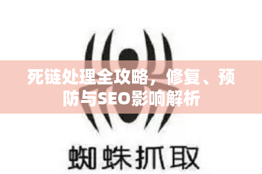 死链处理全攻略，修复、预防与SEO影响解析-第1张图片-星博讯-专业SEO_网站优化技巧_搜索引擎排名提升