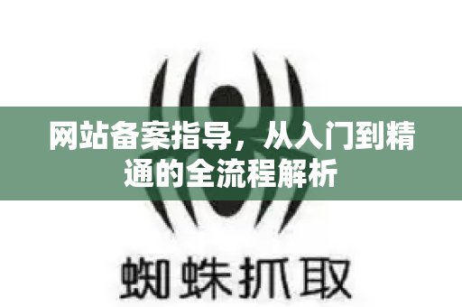 网站备案指导，从入门到精通的全流程解析-第1张图片-星博讯-专业SEO_网站优化技巧_搜索引擎排名提升